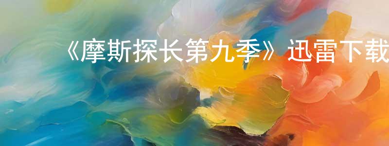 ﻿《摩斯探长第九季》迅雷下载/在线观看-犯罪历史-美剧天堂 ﻿陈成杰的blog